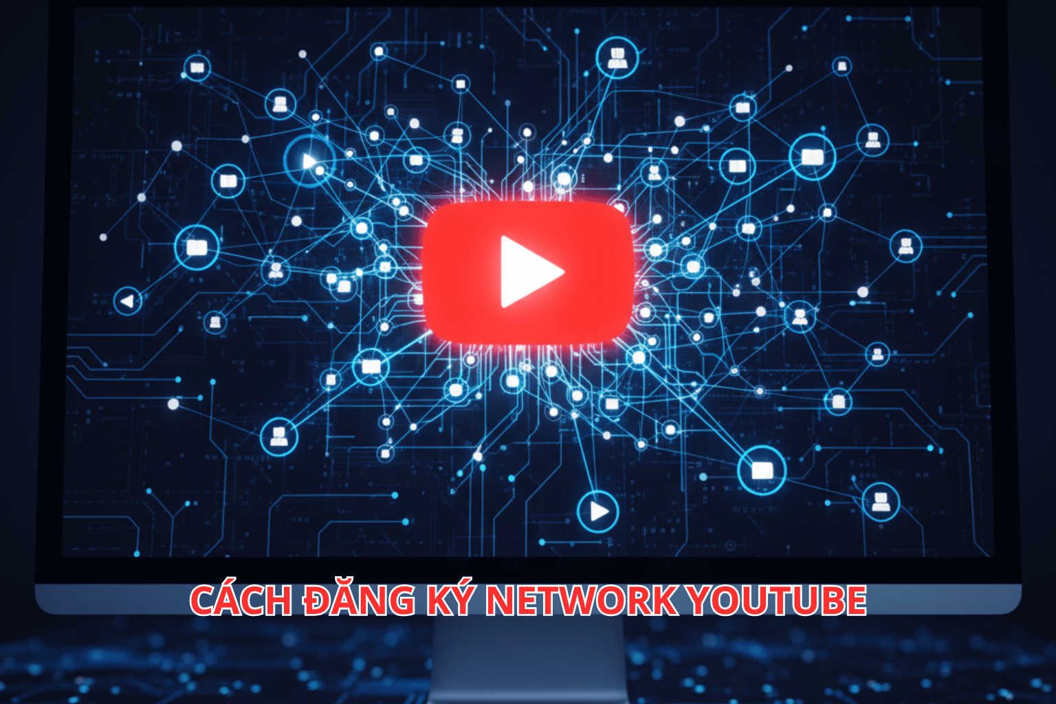 Tất Tần Tật Về Đăng Ký Network YouTube 2025 – Cập Nhật Điều Kiện, Quy Trình Chuẩn Mới